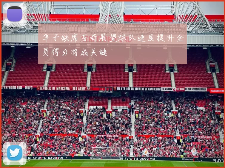 华子缺席芬奇展望球队速度提升全员得分将成关键