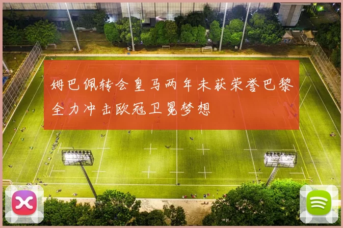姆巴佩转会皇马两年未获荣誉巴黎全力冲击欧冠卫冕梦想