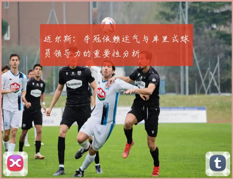 迈尔斯：夺冠依赖运气与库里式球员领导力的重要性分析