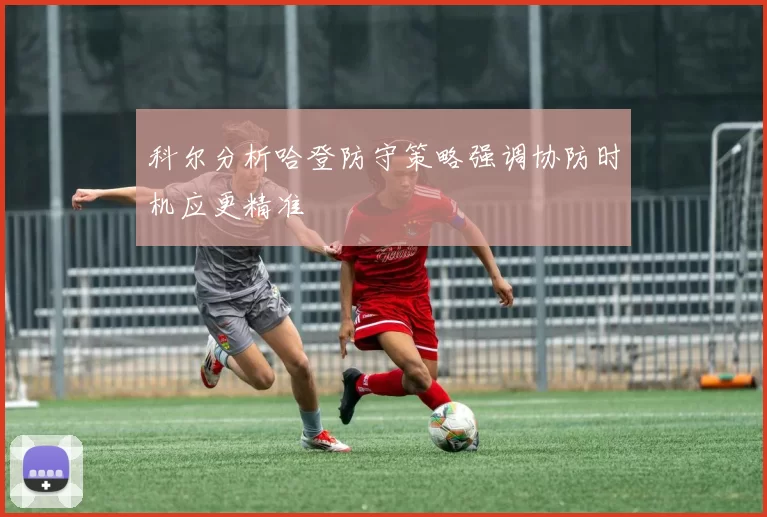 科尔分析哈登防守策略强调协防时机应更精准
